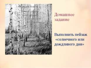 Домашнее задание Выполнить пейзаж «солнечного или дождливого дня» Домашнее задание Выполнить пейзаж «солнечного или дождливого дня»