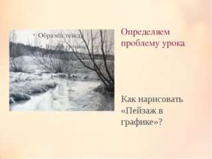 Определяем проблему урока Как нарисовать «Пейзаж в графике»? Определяем проблему урока Как нарисовать «Пейзаж в графике»?