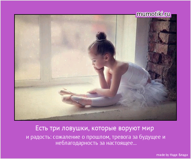 Есть три ловушки, которые воруют мир и радость: сожаление о прошлом, тревога за будущее и неблагодарность за настоящее... Есть три ловушки, которые воруют мир и радость: сожаление о прошлом, тревога за будущее и неблагодарность за настоящее...