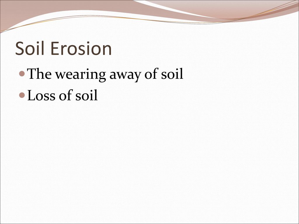 Soil Erosion The wearing away of soil Loss of soil